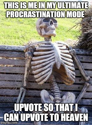 Waiting Skeleton Meme | THIS IS ME IN MY ULTIMATE PROCRASTINATION MODE; UPVOTE SO THAT I CAN UPVOTE TO HEAVEN | image tagged in memes,waiting skeleton | made w/ Imgflip meme maker