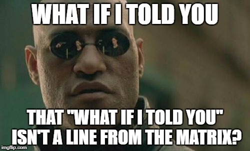 10 Fun Facts about The Matrix | WHAT IF I TOLD YOU; THAT "WHAT IF I TOLD YOU" ISN'T A LINE FROM THE MATRIX? | image tagged in memes,matrix morpheus,dank memes,funny,sad truth,popular memes | made w/ Imgflip meme maker