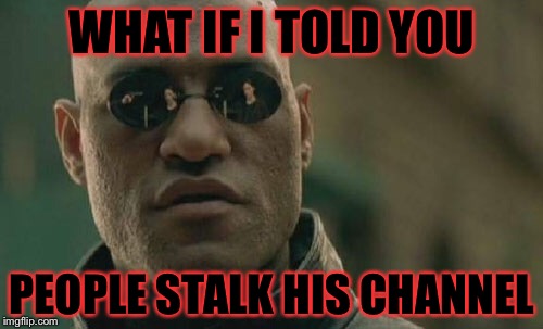 Matrix Morpheus Meme | WHAT IF I TOLD YOU PEOPLE STALK HIS CHANNEL | image tagged in memes,matrix morpheus | made w/ Imgflip meme maker