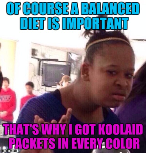 A balanced diet | OF COURSE A BALANCED DIET IS IMPORTANT; THAT'S WHY I GOT KOOLAID PACKETS IN EVERY COLOR | image tagged in memes,black girl wat,dieting | made w/ Imgflip meme maker
