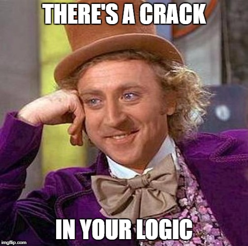 Creepy Condescending Wonka Meme | THERE'S A CRACK IN YOUR LOGIC | image tagged in memes,creepy condescending wonka | made w/ Imgflip meme maker