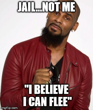 R Kelly likes em young | JAIL...NOT ME; "I BELIEVE I CAN FLEE" | image tagged in singers,performance,rape face | made w/ Imgflip meme maker