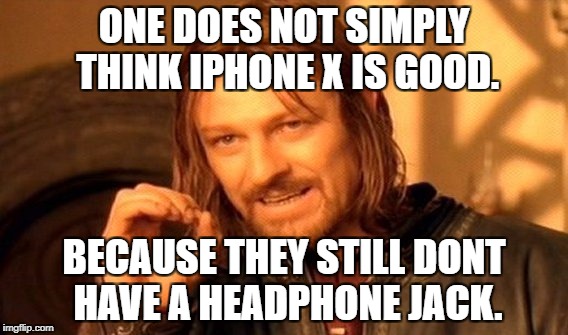 One Does Not Simply | ONE DOES NOT SIMPLY THINK IPHONE X IS GOOD. BECAUSE THEY STILL DONT HAVE A HEADPHONE JACK. | image tagged in memes,one does not simply | made w/ Imgflip meme maker