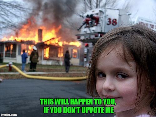 Disaster Girl | THIS WILL HAPPEN TO YOU, IF YOU DON'T UPVOTE ME | image tagged in memes,disaster girl | made w/ Imgflip meme maker