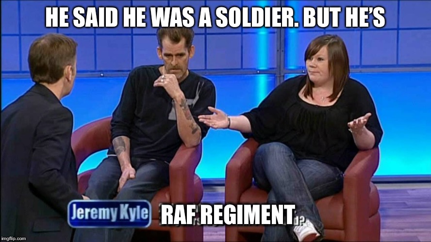 RAF Regiment | HE SAID HE WAS A SOLDIER. BUT HE’S; RAF REGIMENT | image tagged in army,jeremy kyle | made w/ Imgflip meme maker