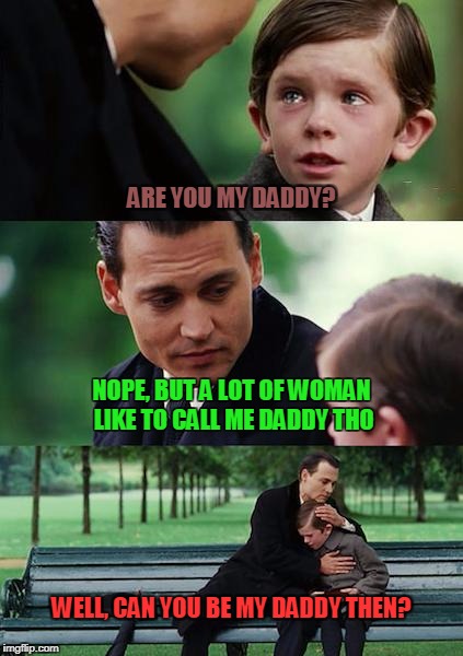 Finding Neverland Meme | ARE YOU MY DADDY? NOPE, BUT A LOT OF WOMAN LIKE TO CALL ME DADDY THO; WELL, CAN YOU BE MY DADDY THEN? | image tagged in memes,finding neverland | made w/ Imgflip meme maker