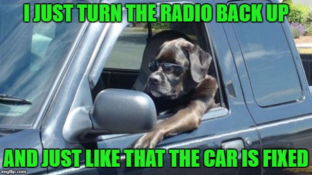 I JUST TURN THE RADIO BACK UP AND JUST LIKE THAT THE CAR IS FIXED | made w/ Imgflip meme maker