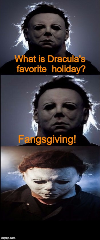 Bad Joke Michael Myers | What is Dracula's favorite  holiday? Fangsgiving! | image tagged in bad joke michael myers,halloween,halloween jokes,jokes,bad jokes,memes | made w/ Imgflip meme maker