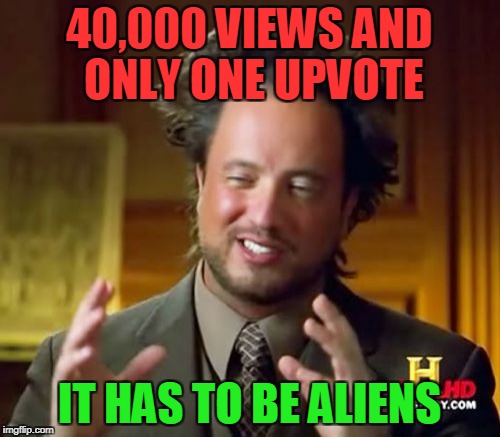 Ancient Aliens Meme | 40,000 VIEWS AND ONLY ONE UPVOTE IT HAS TO BE ALIENS | image tagged in memes,ancient aliens | made w/ Imgflip meme maker