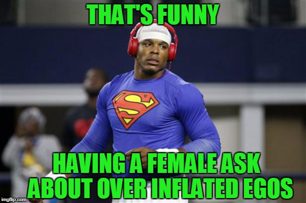 Cam Newton  | THAT'S FUNNY; HAVING A FEMALE ASK  ABOUT OVER INFLATED EGOS | image tagged in cam newton | made w/ Imgflip meme maker