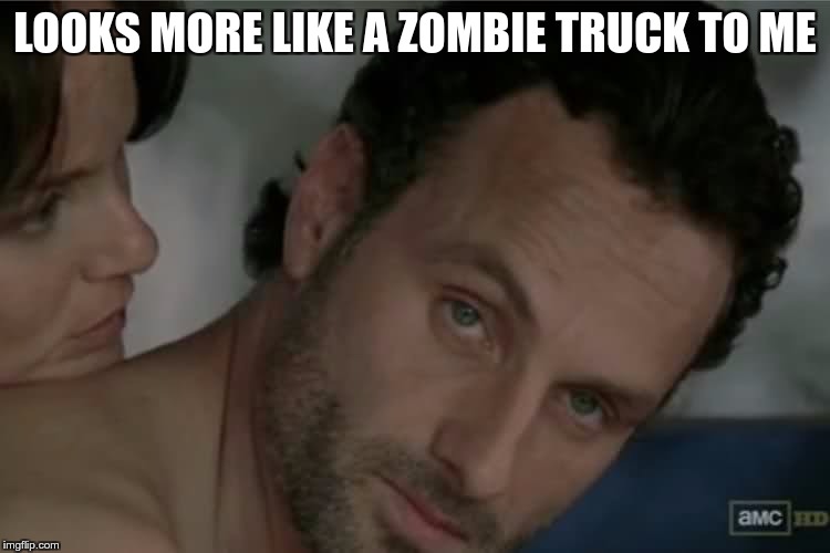 LOOKS MORE LIKE A ZOMBIE TRUCK TO ME | made w/ Imgflip meme maker