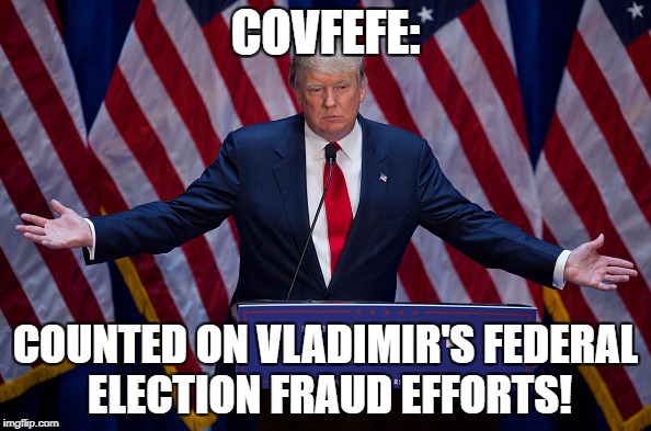 Donald Trump | COVFEFE:; COUNTED ON VLADIMIR'S FEDERAL ELECTION FRAUD EFFORTS! | image tagged in donald trump | made w/ Imgflip meme maker