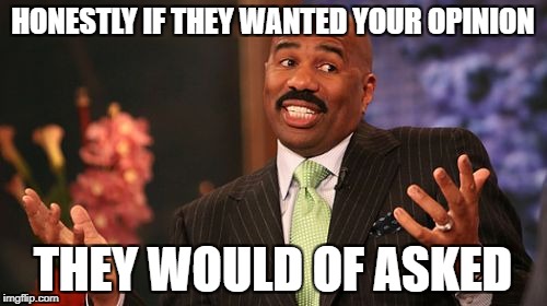 Steve Harvey Meme | HONESTLY IF THEY WANTED YOUR OPINION THEY WOULD OF ASKED | image tagged in memes,steve harvey | made w/ Imgflip meme maker