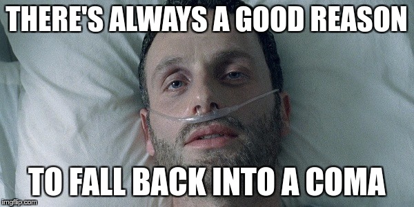 THERE'S ALWAYS A GOOD REASON TO FALL BACK INTO A COMA | made w/ Imgflip meme maker