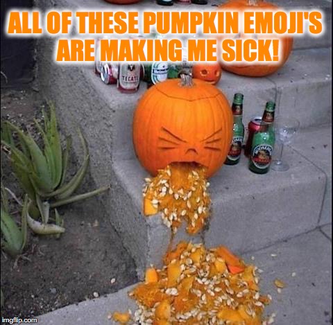 ALL OF THESE PUMPKIN EMOJI'S ARE MAKING ME SICK! | image tagged in pumpkin emoji puke | made w/ Imgflip meme maker