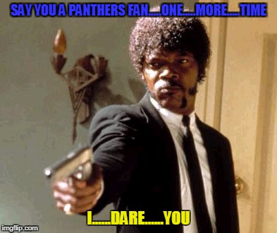 Say That Again I Dare You | SAY YOU A PANTHERS FAN.....ONE.....MORE.....TIME; I......DARE......YOU | image tagged in memes,say that again i dare you | made w/ Imgflip meme maker