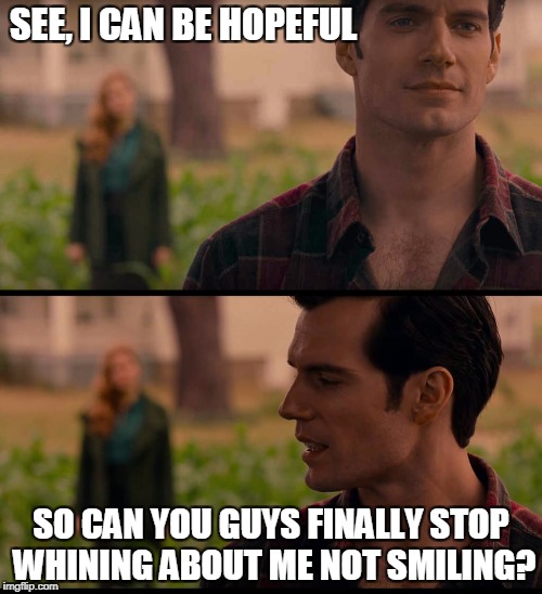 DCEU Superman message to haters | SEE, I CAN BE HOPEFUL; SO CAN YOU GUYS FINALLY STOP WHINING ABOUT ME NOT SMILING? | image tagged in dceu superman,superman | made w/ Imgflip meme maker