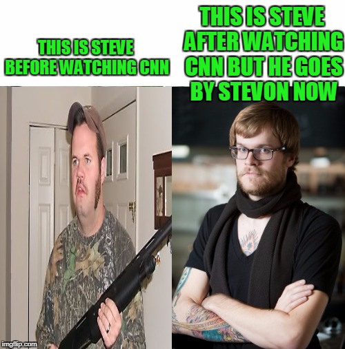 Don't be influenced  | THIS IS STEVE AFTER WATCHING CNN BUT HE GOES BY STEVON NOW; THIS IS STEVE BEFORE WATCHING CNN | image tagged in cnn sucks | made w/ Imgflip meme maker
