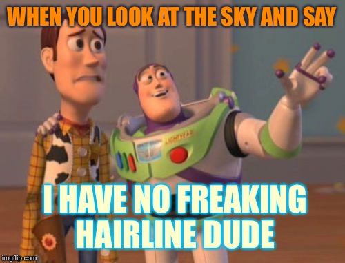 X, X Everywhere Meme | WHEN YOU LOOK AT THE SKY AND SAY; I HAVE NO FREAKING HAIRLINE DUDE | image tagged in memes,x x everywhere | made w/ Imgflip meme maker