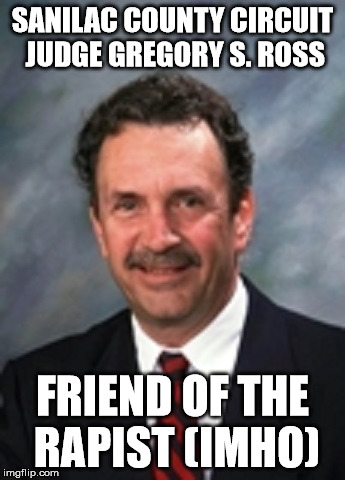 Friend of the rapist (IMHO) | SANILAC COUNTY CIRCUIT JUDGE GREGORY S. ROSS; FRIEND OF THE RAPIST (IMHO) | image tagged in corruption,political correctness,government corruption,rape,judge,mean judge | made w/ Imgflip meme maker
