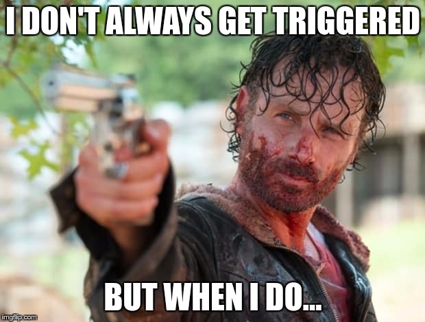 The Walking Dead Gun | I DON'T ALWAYS GET TRIGGERED BUT WHEN I DO… | image tagged in the walking dead gun | made w/ Imgflip meme maker