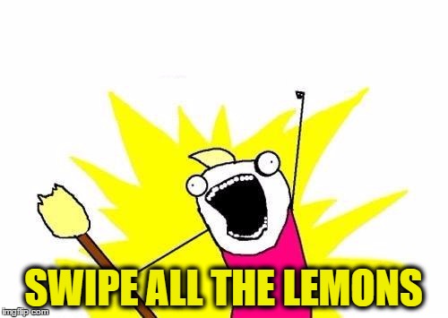 X All The Y Meme | SWIPE ALL THE LEMONS | image tagged in memes,x all the y | made w/ Imgflip meme maker