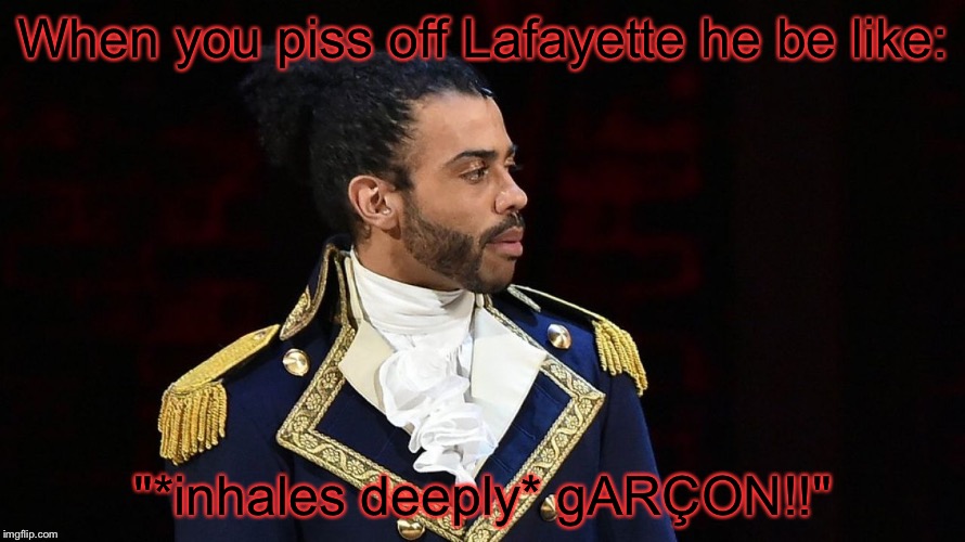 Marquis de Lafayette |  When you piss off Lafayette he be like:; "*inhales deeply* gARÇON!!" | image tagged in marquis de lafayette,hamilton,lafayette | made w/ Imgflip meme maker
