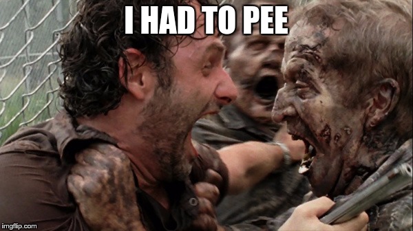 The Walking Dead Screaming | I HAD TO PEE | image tagged in the walking dead screaming | made w/ Imgflip meme maker