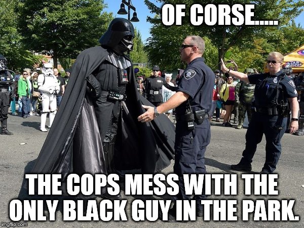OF CORSE..... THE COPS MESS WITH THE ONLY BLACK GUY IN THE PARK. | made w/ Imgflip meme maker