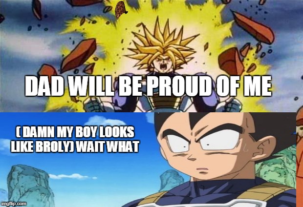 Dragon ball z | DAD WILL BE PROUD OF ME; ( DAMN MY BOY LOOKS LIKE BROLY)
WAIT WHAT | image tagged in dragon ball z,scumbag | made w/ Imgflip meme maker