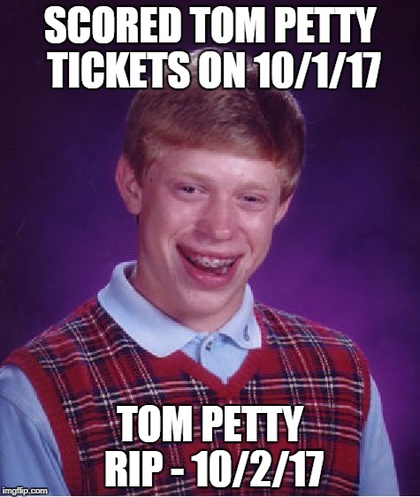 Even The Losers Get Lucky Sometimes...Except This Loser | SCORED TOM PETTY TICKETS ON 10/1/17; TOM PETTY RIP - 10/2/17 | image tagged in memes,bad luck brian | made w/ Imgflip meme maker