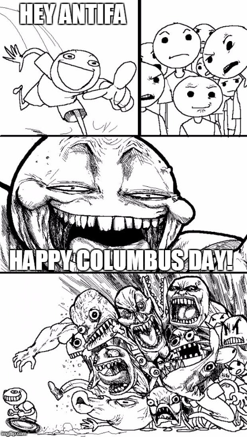 Columbus Day: AKA, Piss Off A Leftist Day | HEY ANTIFA; HAPPY COLUMBUS DAY! | image tagged in memes,hey internet | made w/ Imgflip meme maker