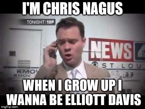 Chris Nagus | I'M CHRIS NAGUS; WHEN I GROW UP I WANNA BE ELLIOTT DAVIS | image tagged in chris nagus,elliott davis,kmov | made w/ Imgflip meme maker