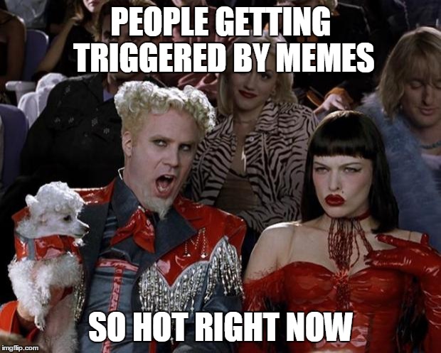 Mugatu So Hot Right Now Meme | PEOPLE GETTING TRIGGERED BY MEMES SO HOT RIGHT NOW | image tagged in memes,mugatu so hot right now | made w/ Imgflip meme maker