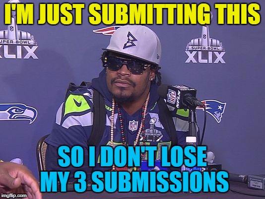 Hopefully tomorrow will bring inspiration... | I'M JUST SUBMITTING THIS; SO I DON'T LOSE MY 3 SUBMISSIONS | image tagged in marshawn lynch,memes,3 submissions,sport | made w/ Imgflip meme maker
