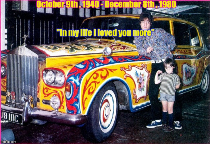 John would have been 77 years old | October 9th , 1940 - December 8th , 1980; "In my life I loved you more" | image tagged in john lennon,happy birthday | made w/ Imgflip meme maker