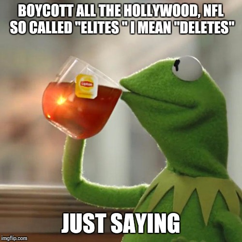 But That's None Of My Business | BOYCOTT ALL THE HOLLYWOOD, NFL SO CALLED "ELITES " I MEAN "DELETES"; JUST SAYING | image tagged in memes,but thats none of my business,kermit the frog | made w/ Imgflip meme maker
