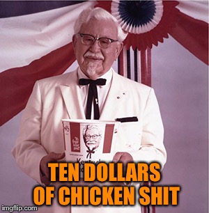 KFC Colonel Sanders | TEN DOLLARS OF CHICKEN SHIT | image tagged in kfc colonel sanders | made w/ Imgflip meme maker