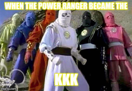 Kkk ranger | WHEN THE POWER RANGER BECAME THE; KKK | image tagged in power rangers | made w/ Imgflip meme maker