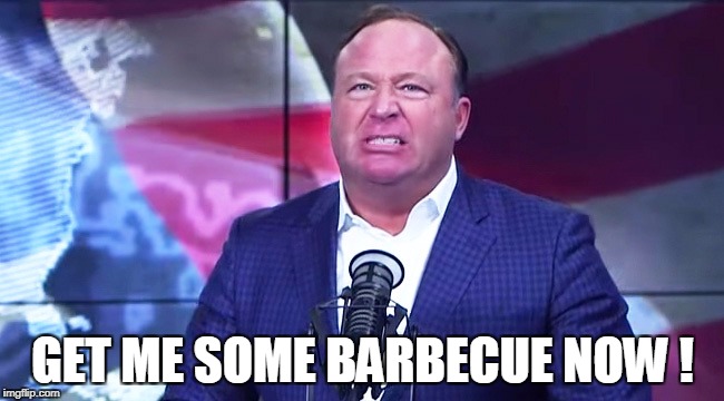 GET ME SOME BARBECUE NOW ! | image tagged in alex jones | made w/ Imgflip meme maker