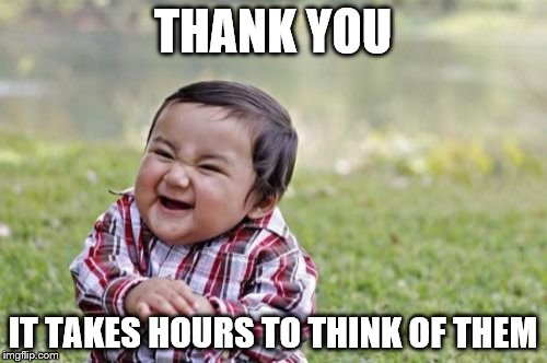Evil Toddler Meme | THANK YOU IT TAKES HOURS TO THINK OF THEM | image tagged in memes,evil toddler | made w/ Imgflip meme maker