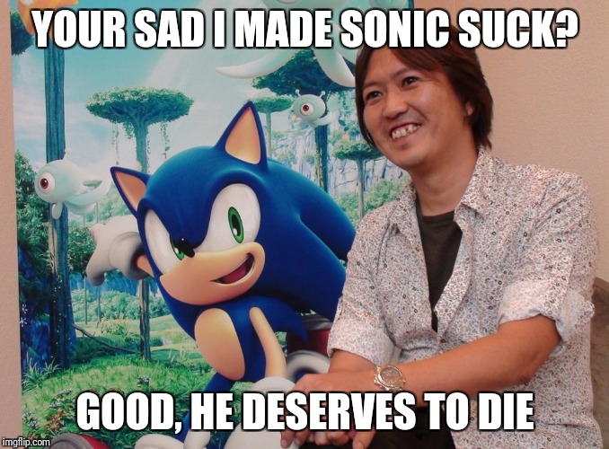 Ilzuka ruined Sonic | YOUR SAD I MADE SONIC SUCK? GOOD, HE DESERVES TO DIE | image tagged in sonic,ilzuka,colours | made w/ Imgflip meme maker