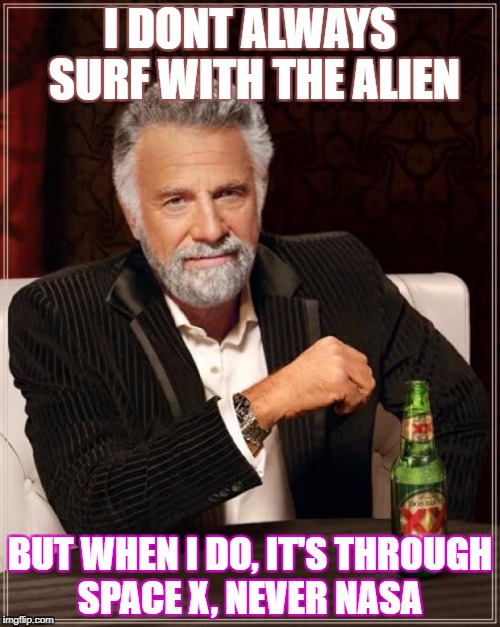 The Most Interesting Man In The World | I DONT ALWAYS SURF WITH THE ALIEN; BUT WHEN I DO, IT'S THROUGH SPACE X, NEVER NASA | image tagged in memes,the most interesting man in the world | made w/ Imgflip meme maker
