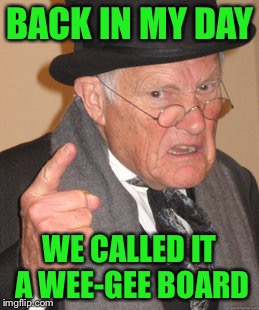 Back In My Day Meme | BACK IN MY DAY WE CALLED IT A WEE-GEE BOARD | image tagged in memes,back in my day | made w/ Imgflip meme maker