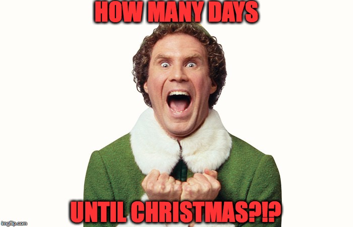 Buddy the elf excited | HOW MANY DAYS; UNTIL CHRISTMAS?!? | image tagged in buddy the elf excited | made w/ Imgflip meme maker