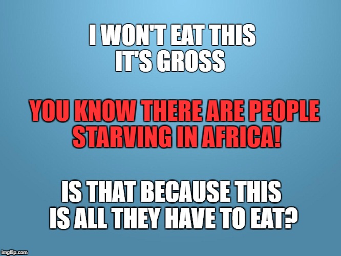 solid blue |  I WON'T EAT THIS IT'S GROSS; YOU KNOW THERE ARE PEOPLE STARVING IN AFRICA! IS THAT BECAUSE THIS IS ALL THEY HAVE TO EAT? | image tagged in solid blue | made w/ Imgflip meme maker