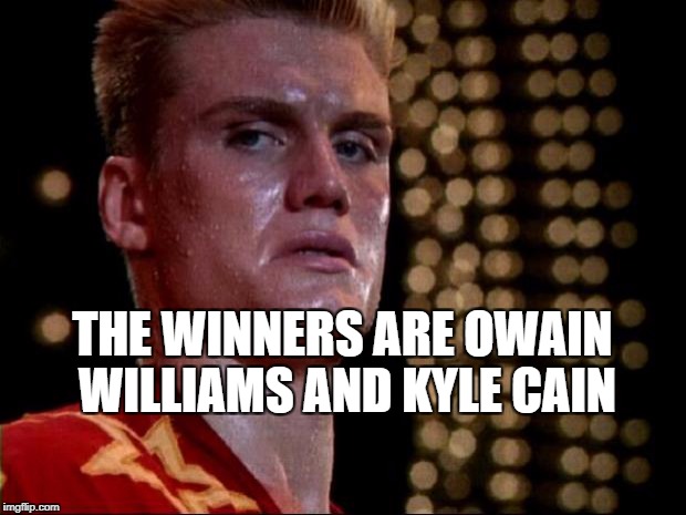 ivan drago | THE WINNERS ARE OWAIN WILLIAMS AND KYLE CAIN | image tagged in ivan drago | made w/ Imgflip meme maker