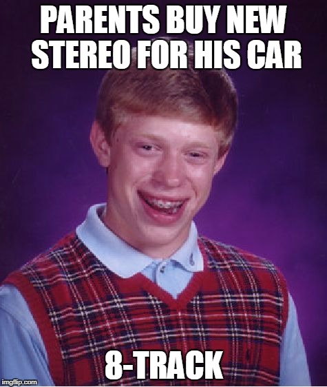 Bad Luck Brian stereo | PARENTS BUY NEW STEREO FOR HIS CAR; 8-TRACK | image tagged in memes,bad luck brian,8-track,stereo | made w/ Imgflip meme maker
