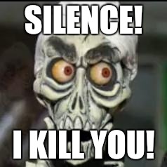 SILENCE... | SILENCE! I KILL YOU! | image tagged in silence | made w/ Imgflip meme maker