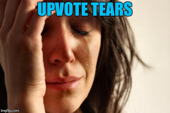 First World Problems Meme | UPVOTE TEARS | image tagged in memes,first world problems | made w/ Imgflip meme maker